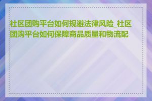 社区团购平台如何规避法律风险_社区团购平台如何保障商品质量和物流配送