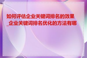 如何评估企业关键词排名的效果_企业关键词排名优化的方法有哪些