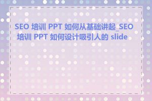 SEO 培训 PPT 如何从基础讲起_SEO 培训 PPT 如何设计吸引人的 slides