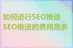 如何进行SEO推送_SEO推送的费用是多少