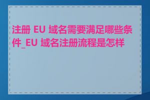 注册 EU 域名需要满足哪些条件_EU 域名注册流程是怎样的