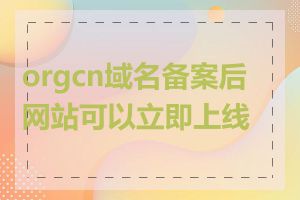 orgcn域名备案后网站可以立即上线吗