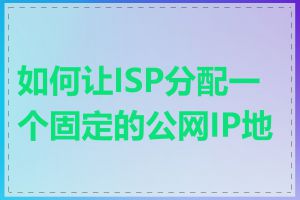 如何让ISP分配一个固定的公网IP地址