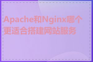 Apache和Nginx哪个更适合搭建网站服务器