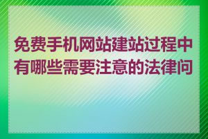 免费手机网站建站过程中有哪些需要注意的法律问题
