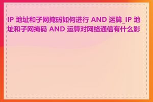 IP 地址和子网掩码如何进行 AND 运算_IP 地址和子网掩码 AND 运算对网络通信有什么影响