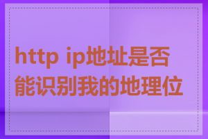 http ip地址是否能识别我的地理位置