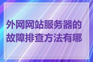 外网网站服务器的故障排查方法有哪些