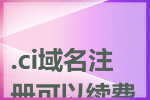 .ci域名注册可以续费吗