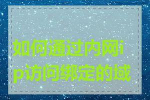 如何通过内网ip访问绑定的域名
