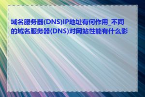 域名服务器(DNS)IP地址有何作用_不同的域名服务器(DNS)对网站性能有什么影响