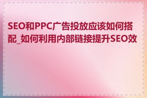 SEO和PPC广告投放应该如何搭配_如何利用内部链接提升SEO效果