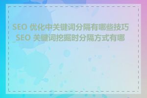 SEO 优化中关键词分隔有哪些技巧_SEO 关键词挖掘时分隔方式有哪些