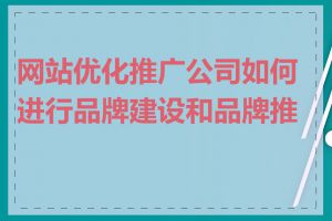 网站优化推广公司如何进行品牌建设和品牌推广