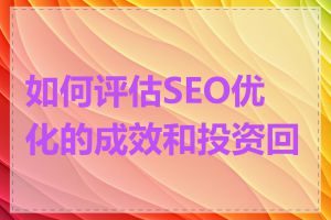 如何评估SEO优化的成效和投资回报