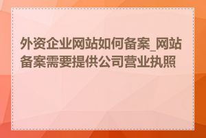 外资企业网站如何备案_网站备案需要提供公司营业执照吗