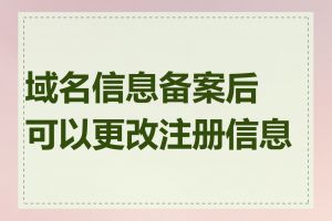 域名信息备案后可以更改注册信息吗