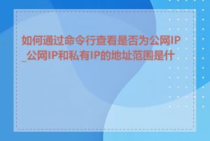 如何通过命令行查看是否为公网IP_公网IP和私有IP的地址范围是什么
