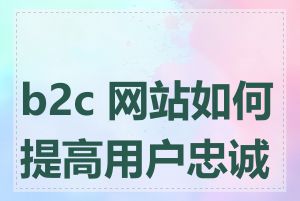 b2c 网站如何提高用户忠诚度