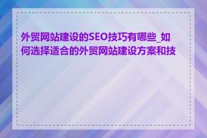 外贸网站建设的SEO技巧有哪些_如何选择适合的外贸网站建设方案和技术