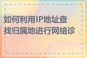 如何利用IP地址查找归属地进行网络诊断