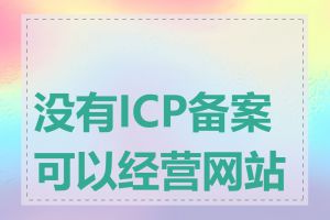 没有ICP备案可以经营网站吗