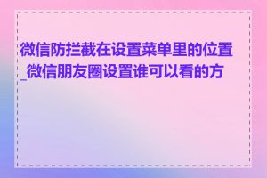 微信防拦截在设置菜单里的位置_微信朋友圈设置谁可以看的方法