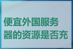 便宜外国服务器的资源是否充足