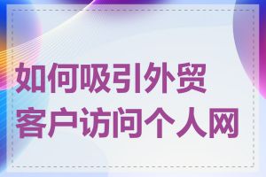 如何吸引外贸客户访问个人网站