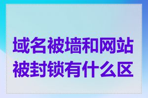 域名被墙和网站被封锁有什么区别
