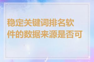稳定关键词排名软件的数据来源是否可靠