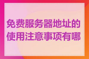 免费服务器地址的使用注意事项有哪些