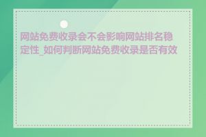 网站免费收录会不会影响网站排名稳定性_如何判断网站免费收录是否有效果