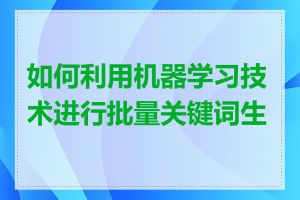 如何利用机器学习技术进行批量关键词生成