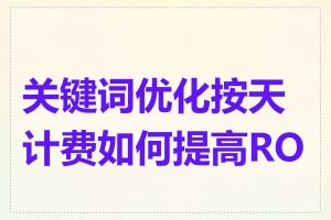 关键词优化按天计费如何提高ROI