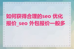 如何获得合理的seo 优化报价_seo 外包报价一般多少