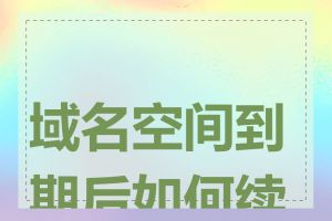 域名空间到期后如何续费