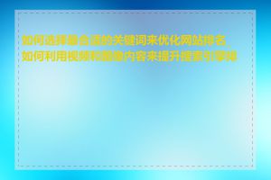 如何选择最合适的关键词来优化网站排名_如何利用视频和图像内容来提升搜索引擎排名