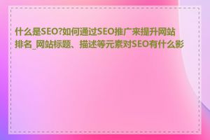 什么是SEO?如何通过SEO推广来提升网站排名_网站标题、描述等元素对SEO有什么影响