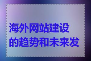 海外网站建设的趋势和未来发展