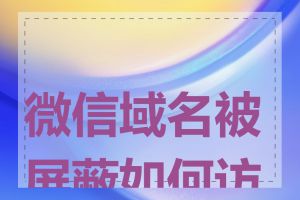 微信域名被屏蔽如何访问