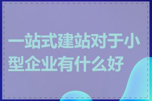 一站式建站对于小型企业有什么好处