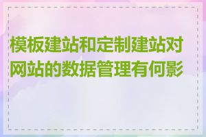 模板建站和定制建站对网站的数据管理有何影响