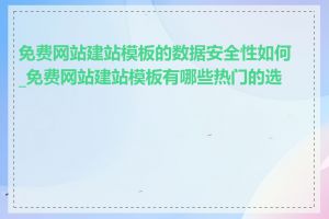 免费网站建站模板的数据安全性如何_免费网站建站模板有哪些热门的选择