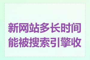 新网站多长时间能被搜索引擎收录
