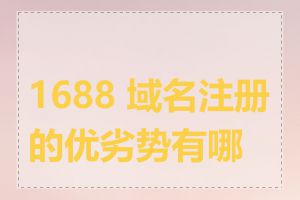 1688 域名注册的优劣势有哪些