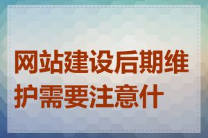 网站建设后期维护需要注意什么