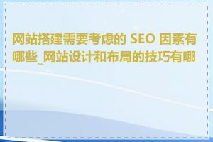 网站搭建需要考虑的 SEO 因素有哪些_网站设计和布局的技巧有哪些