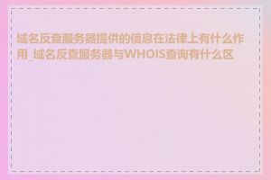 域名反查服务器提供的信息在法律上有什么作用_域名反查服务器与WHOIS查询有什么区别