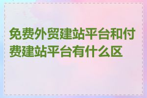 免费外贸建站平台和付费建站平台有什么区别